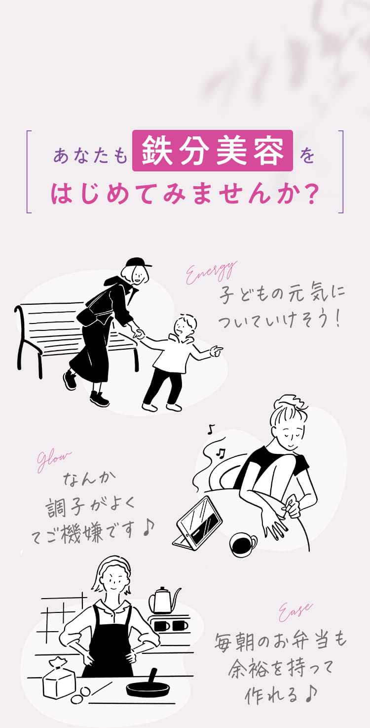 あなたも鉄分美容をはじめてみませんか？ 子どもの元気についていけそう！／なんか調子がよくてご機嫌です♪／毎朝のお弁当も余裕を持って作れる♪