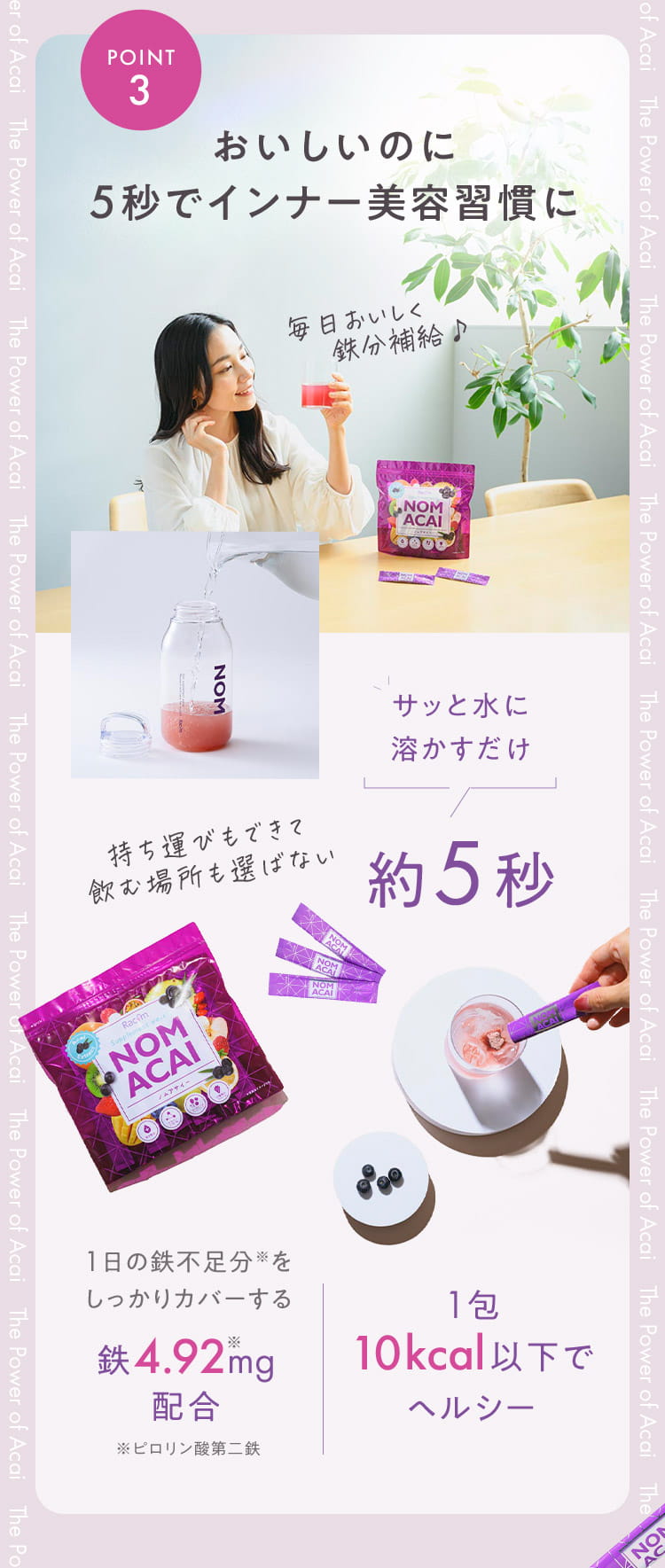 POINT3 おいしいのに5秒でインナー美容習慣に サッと水に溶かすだけ 約5秒 1日の鉄不足分をしっかりカバーする鉄4.92mg配合／1包10kcal以下でヘルシー