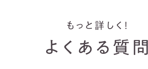 もっと詳しく！よくある質問